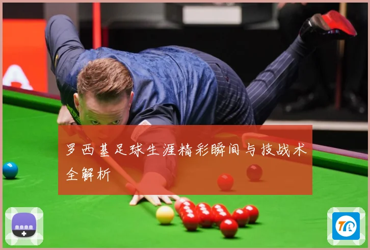 罗西基足球生涯精彩瞬间与技战术全解析