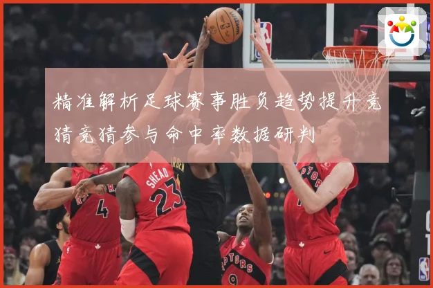 精准解析足球赛事胜负趋势提升竞猜竞猜参与命中率数据研判