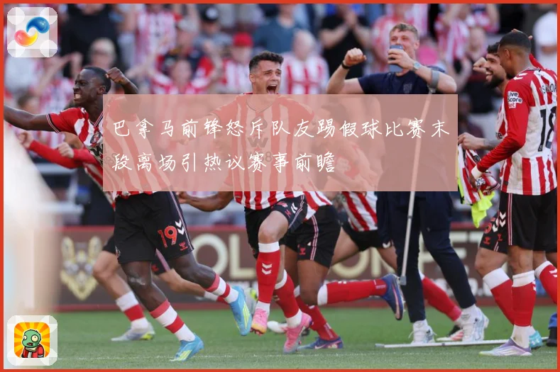 巴拿马前锋怒斥队友踢假球比赛末段离场引热议赛事前瞻