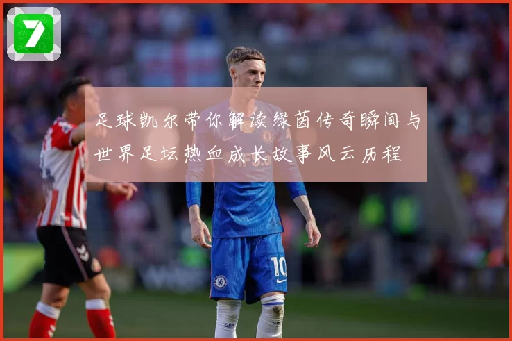足球凯尔带你解读绿茵传奇瞬间与世界足坛热血成长故事风云历程