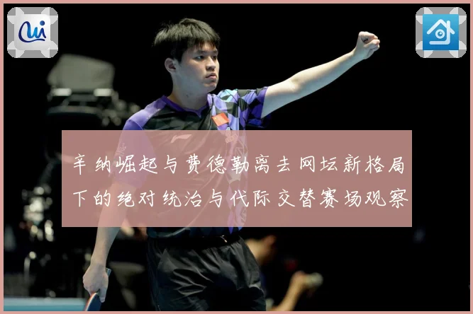 辛纳崛起与费德勒离去网坛新格局下的绝对统治与代际交替赛场观察