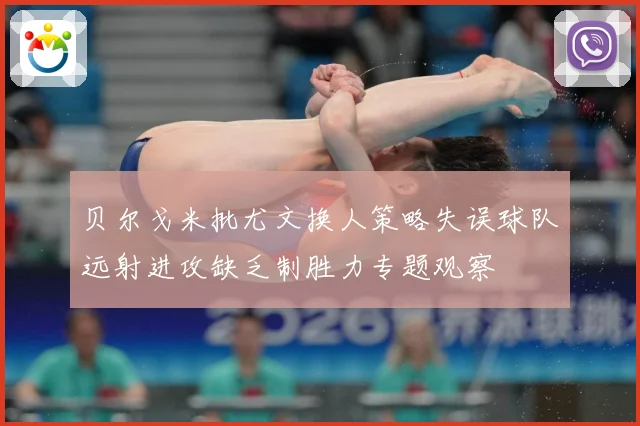 贝尔戈米批尤文换人策略失误球队远射进攻缺乏制胜力专题观察
