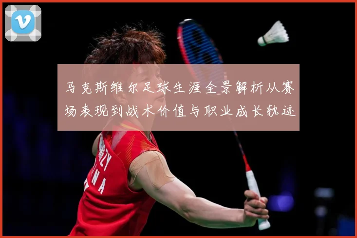 马克斯维尔足球生涯全景解析从赛场表现到战术价值与职业成长轨迹探究