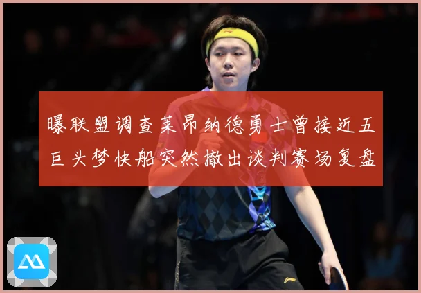 曝联盟调查莱昂纳德勇士曾接近五巨头梦快船突然撤出谈判赛场复盘