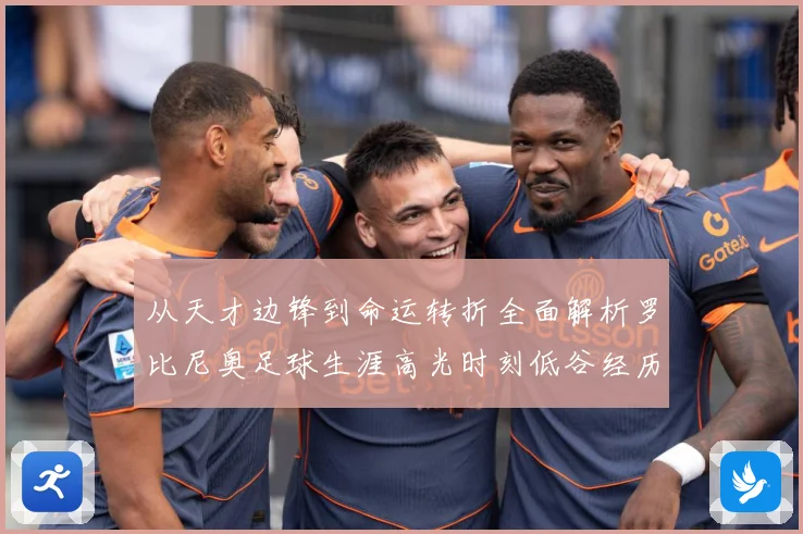 从天才边锋到命运转折全面解析罗比尼奥足球生涯高光时刻低谷经历与争议轨迹