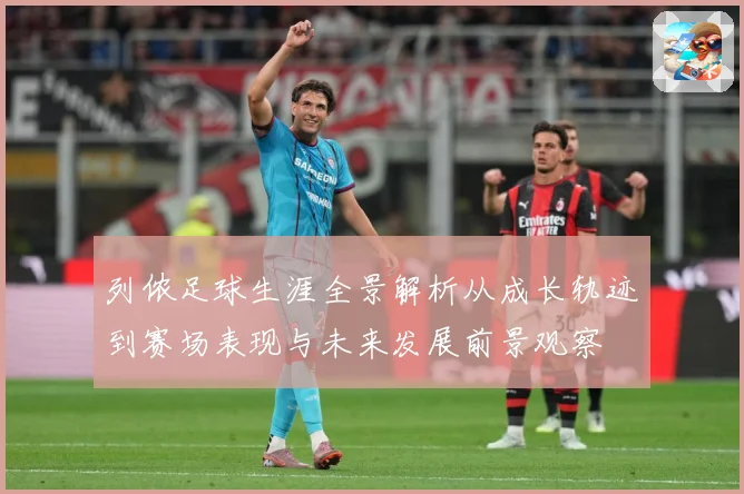 列侬足球生涯全景解析从成长轨迹到赛场表现与未来发展前景观察