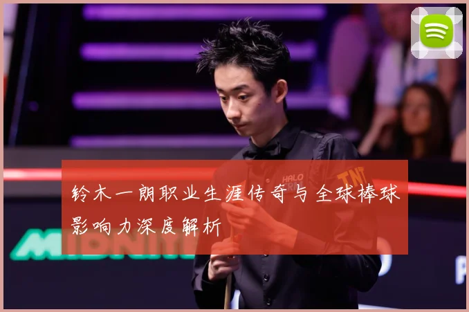 铃木一朗职业生涯传奇与全球棒球影响力深度解析