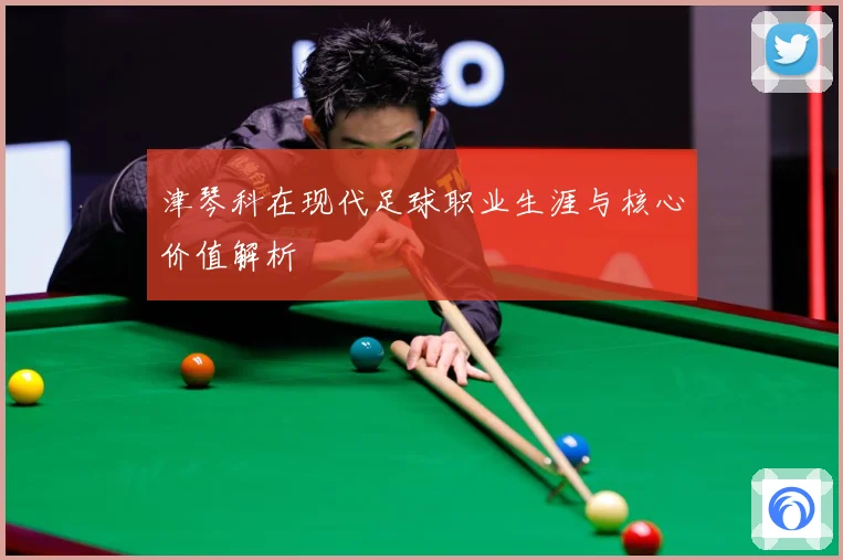 津琴科在现代足球职业生涯与核心价值解析