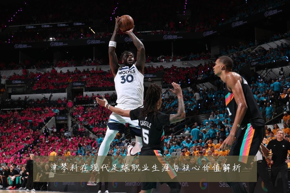 津琴科在现代足球职业生涯与核心价值解析