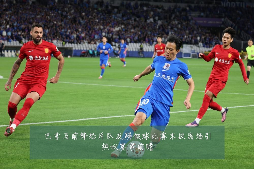 巴拿马前锋怒斥队友踢假球比赛末段离场引热议赛事前瞻