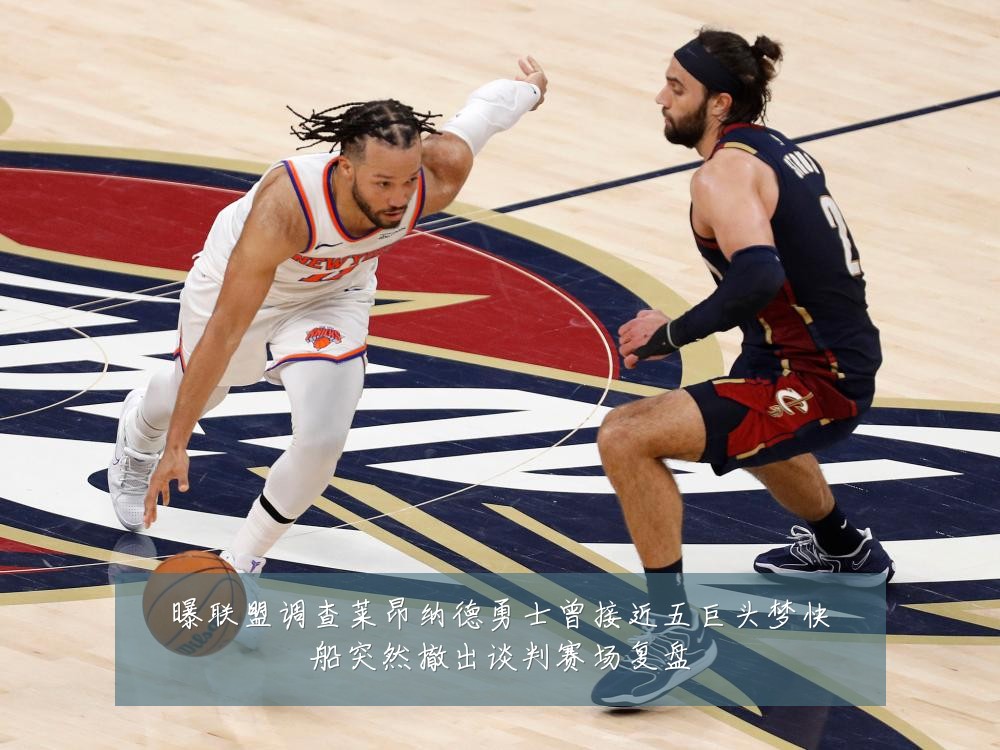 曝联盟调查莱昂纳德勇士曾接近五巨头梦快船突然撤出谈判赛场复盘